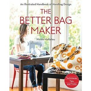 Better Bag Maker. An Illustrated Handbook of Handbag Design * Techniques, Tips, and Tricks, Paperback - Nicole Mallalieu imagine