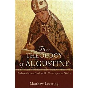 Theology of Augustine. An Introductory Guide to His Most Important Works, Paperback - Matthew Levering imagine