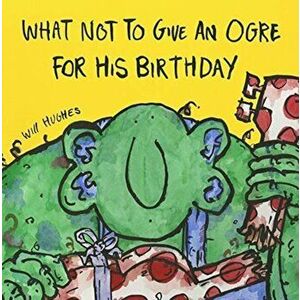 What Not To Give An Ogre For His Birthday, Paperback - Will Hughes imagine