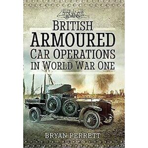 British Armoured Car Operations in World War I, Hardback - Bryan Perrett imagine