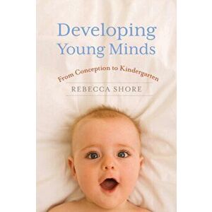 Developing Young Minds. From Conception to Kindergarten, Hardback - Rebecca Shore imagine