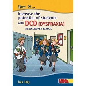 How to Increase the Potential of Students with DCD (Dyspraxia) in Secondary School, Paperback - Lois Addy imagine