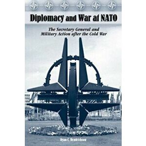 Diplomacy and War at NATO. The Secretary General and Military Action After the Cold War, Paperback - Ryan C. Hendrickson imagine