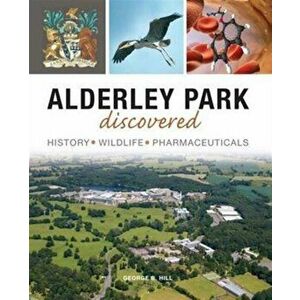 Alderley Park Discovered. History, Wildlife, Pharmaceuticals, Paperback - George B Hill imagine