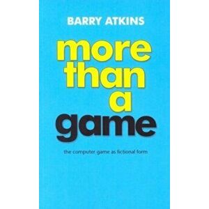 More Than a Game. The Computer Game as Fictional Form, Paperback - Barry Atkins imagine