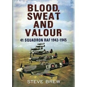 Blood, Sweat and Valour. 41 Squadron RAF, August 1942-May 1945: a Biographical History, Hardback - Steve Brew imagine