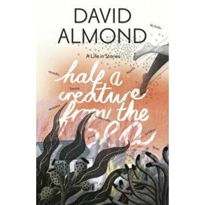 Half a Creature from the Sea. A Life in Stories, Hardback - David Almond imagine