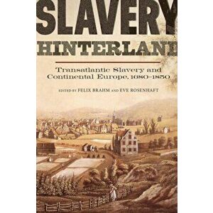Slavery Hinterland - Transatlantic Slavery and Continental Europe, 1680-1850, Paperback - Eve Rosenhaft imagine