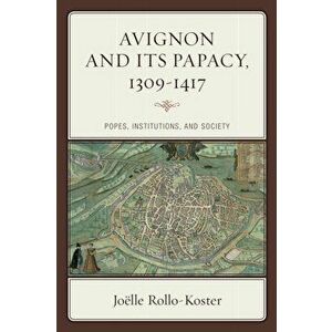 Avignon and Its Papacy, 1309-1417. Popes, Institutions, and Society, Hardback - Joelle Rollo-Koster imagine