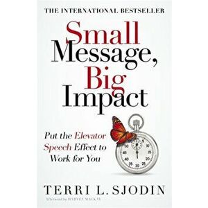 Small Message, Big Impact. Put the Elevator Speech Effect to Work for You, Paperback - Terri Sjodin imagine