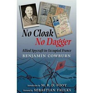 No Cloak, No Dagger: Allied Spycraft in Occupied France, Paperback - Benjamin Cowburn imagine