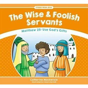 Wise And Foolish Servants. Matthew 25: Use God's Gifts, Paperback - Catherine MacKenzie imagine