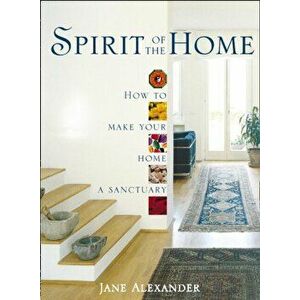 Spirit of the Home. How to Make Your Home a Sanctuary, Paperback - Jane Alexander imagine