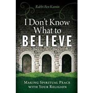 I Don't Know What to Believe. Making Spiritual Peace with Your Faith, Paperback - Rabbi Ben Kamin imagine