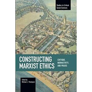 Constructing Marxist Ethics: Critique, Normativity, Praxis. Studies in Critical Social Science, Volume 74, Paperback - *** imagine