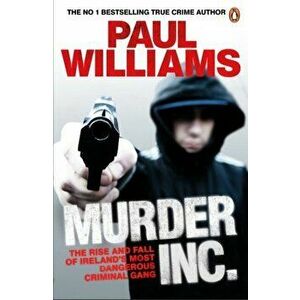 Murder Inc.. The Rise and Fall of Ireland's Most Dangerous Criminal Gang, Paperback - Paul Williams imagine