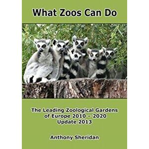 What Zoos Can Do - 2013 Update. The Leading Zoological Gardens of Europe 2010 - 2020, Paperback - Anthony Sheridan imagine