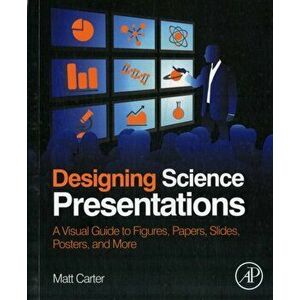 Designing Science Presentations. A Visual Guide to Figures, Papers, Slides, Posters, and More, Paperback - Matt Carter imagine