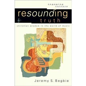 Resounding Truth. Christian Wisdom in the World of Music, Paperback - Jeremy S. Begbie imagine