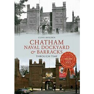 Chatham Naval Dockyard & Barracks Through Time, Paperback - Clive Holden imagine