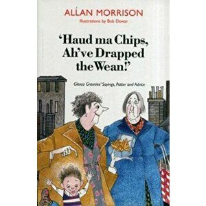 'Haud Ma Chips, Ah've Drapped the Wean!'. Glesca Grannies' Sayings, Patter and Advice, Paperback - Allan Morrison imagine