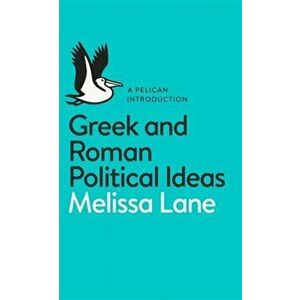 Greek and Roman Political Ideas. A Pelican Introduction, Paperback - Melissa Lane imagine