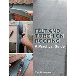 Felt and Torch on Roofing. A Practical Guide, Paperback - Tim Richardson imagine