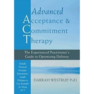 Advanced Acceptance and Commitment Therapy. The Experienced Practitioner's Guide to Optimizing Delivery, Hardback - Darrah, PhD Westrup imagine