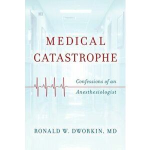 Medical Catastrophe. Confessions of an Anesthesiologist, Hardback - Ronald William, MD Dworkin imagine