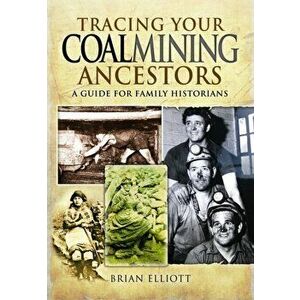 Tracing Your Coalmining Ancestors: A Guide for Family Historians, Paperback - Brian A. Elliott imagine