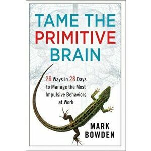 Tame the Primitive Brain. 28 Ways in 28 Days to Manage the Most Impulsive Behaviors at Work, Hardback - Mark Bowden imagine