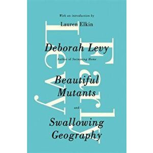 Early Levy. Beautiful Mutants and Swallowing Geography, Paperback - Deborah Levy imagine