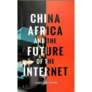 China, Africa, and the Future of the Internet, Paperback - Iginio Gagliardone imagine