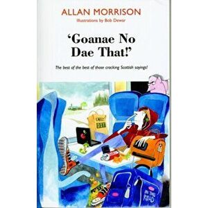 'Goanae No Dae That!'. The best of the best of those cricking Scottish sayings!, Paperback - Allan Morrison imagine