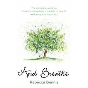 And Breathe. The complete guide to conscious breathing - the key to health, wellbeing and happiness, Paperback - Rebecca Dennis imagine