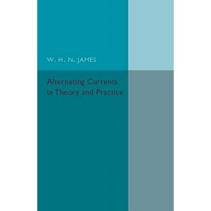 Alternating Currents in Theory and Practice, Paperback - W. H. N. James imagine