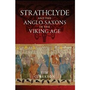 Strathclyde and the Anglo-Saxons in the Viking Age, Paperback - Tim Clarkson imagine