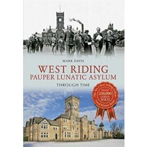 West Riding Pauper Lunatic Asylum Through Time, Paperback - Mark Davis imagine