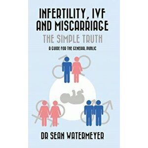 Infertility, IVF and Miscarriage: The Simple Truth, Paperback - Sean Watermeyer imagine
