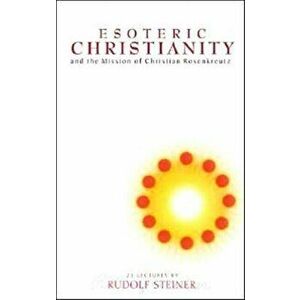 Esoteric Christianity and the Mission of Christian Rosenkreutz, Paperback - Rudolf Steiner imagine