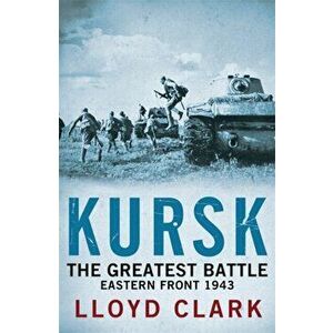 Kursk: The Greatest Battle, Paperback - Lloyd Clark imagine