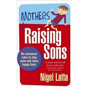 Mothers Raising Sons. No-nonsense rules to stay sane and raise happy boys, Paperback - Nigel Latta imagine
