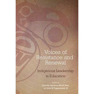 Voices of Resistance and Renewal: Indigenous Leadership in Education, Paperback - Dorothy Aguilera-Black Bear imagine