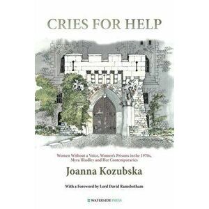Cries For Help. Women without a Voice, Women's Prisons in the 1970s, Myra Hindley and Her Contemporaries, Paperback - Joanna Kozubska imagine