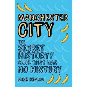 Manchester City. The Secret History of a Club That Has No History, Paperback - Mike Devlin imagine