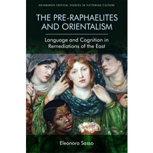 Pre-Raphaelites and Orientalism. Language and Cognition in Remediations of the East, Hardback - Eleonora Sasso imagine