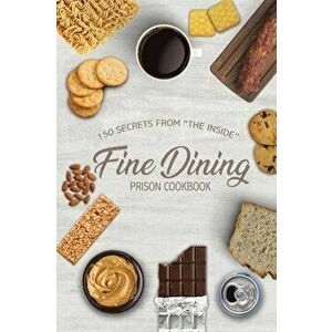 Fine Dining Prison Cookbook: 150 Secrets From "The Inside", Paperback - Freebird Publishers imagine
