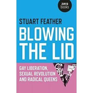 Blowing the Lid. Gay Liberation, Sexual Revolution and Radical Queens, Paperback - Stuart Feather imagine