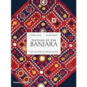 Textiles of the Banjara. Cloth and Culture of a Wandering Tribe, Hardback - Charllotte Kwon imagine