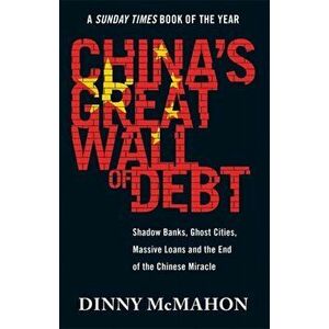 China's Great Wall of Debt. Shadow Banks, Ghost Cities, Massive Loans and the End of the Chinese Miracle, Paperback - Dinny McMahon imagine